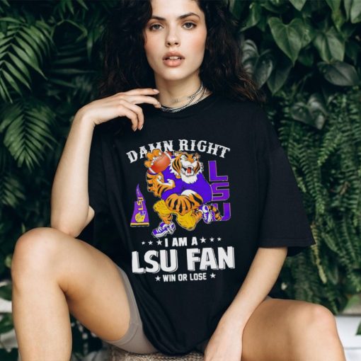 Mike the Tiger damn right I am a LSU fan win or lose shirt