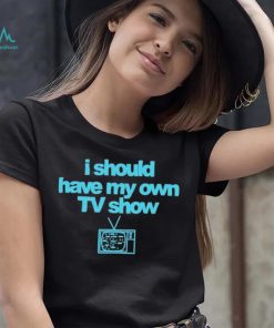 Miley Cyrus I Should Have My Own TV Show T Shirt, hoodie, sweater, long sleeve and tank top Miley Cyrus I Should Have My Own TV Show T Shirt