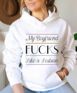 My Boyfriend Fucks Like A Lesbian shirt