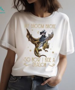 My Broom Broke So Now I Ride A Dragon Classic T Shirt, hoodie, sweater, long sleeve and tank top My Broom Broke So Now I Ride A Dragon Classic T Shirt