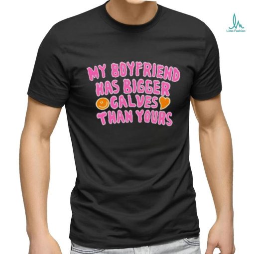 My boyfriend has bigger calves than yours shirt