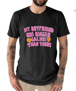 My boyfriend has bigger calves than yours shirt