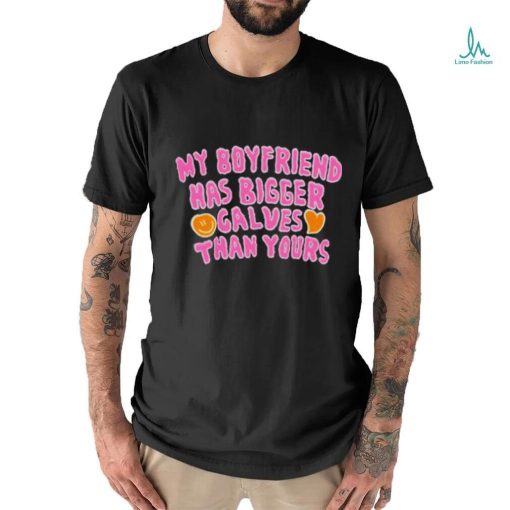 My boyfriend has bigger calves than yours shirt