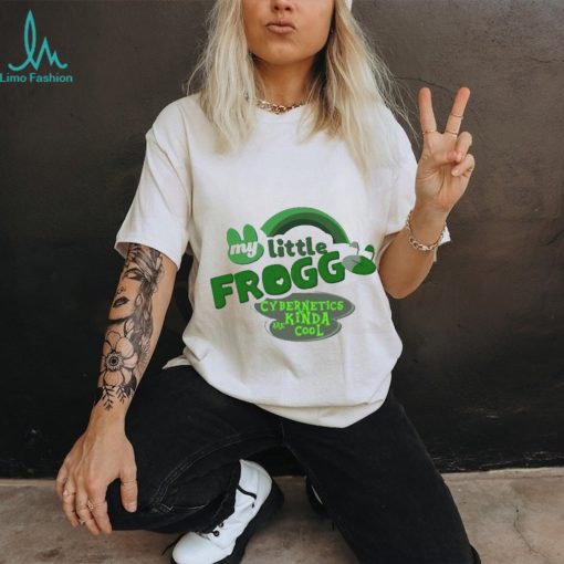 My little frogg cybernetics kinda are cool shirt