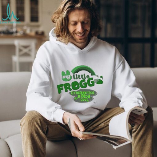 My little frogg cybernetics kinda are cool shirt