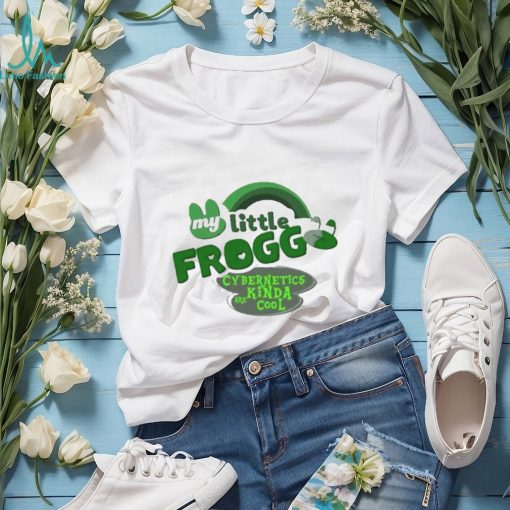 My little frogg cybernetics kinda are cool shirt