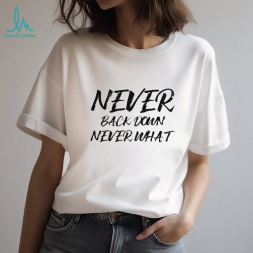 Never Back Down Never What Never Give Up shirt