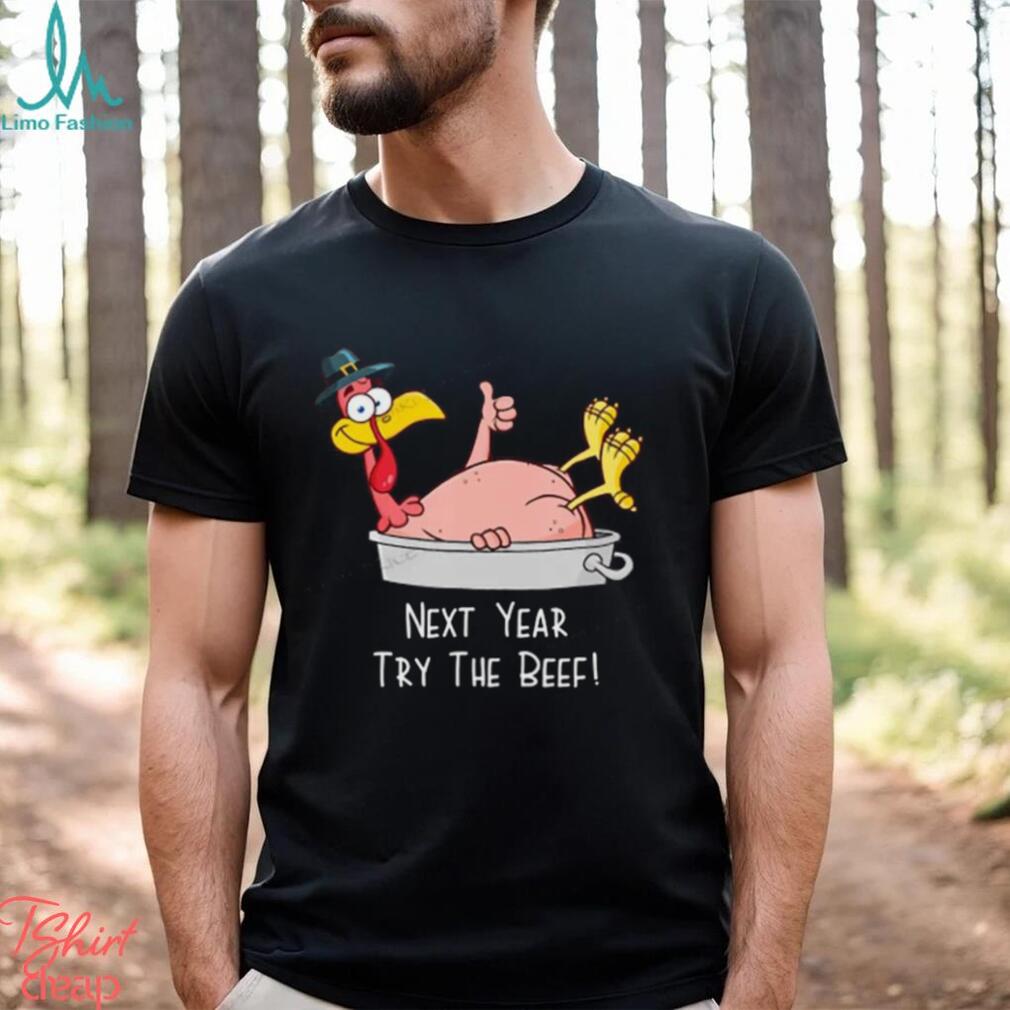 Next Year Try The Beef Funny Turkey Day Happy Thanksgiving T Shirt Next Year Try The Beef Funny Turkey Day Happy Thanksgiving T Shirt
