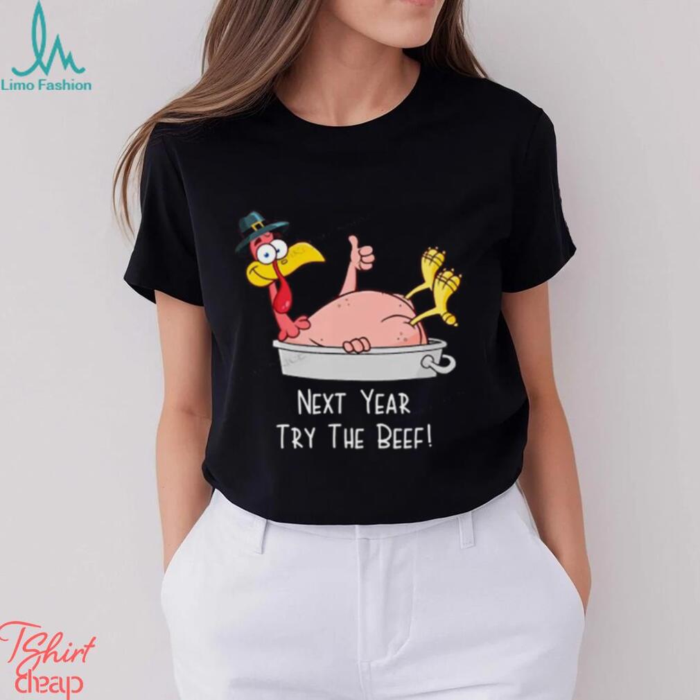 Next Year Try The Beef Funny Turkey Day Happy Thanksgiving T Shirt Next Year Try The Beef Funny Turkey Day Happy Thanksgiving T Shirt