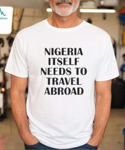 Nigeria Itself Needs To Travel Abroad Shirt
