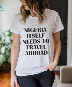 Nigeria Itself Needs To Travel Abroad Shirt