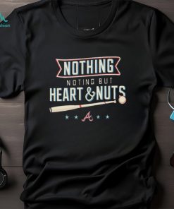 Nothing But Heart And Nuts T shirt For Atlanta Braves Fans