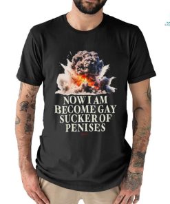 Now I Become Gay Sucker Of Penises Shirt