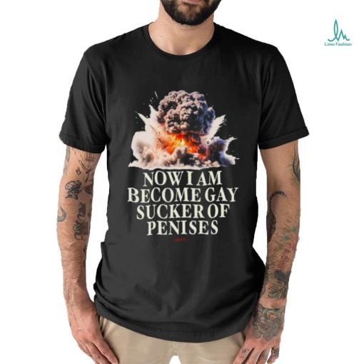 Now I Become Gay Sucker Of Penises Shirt