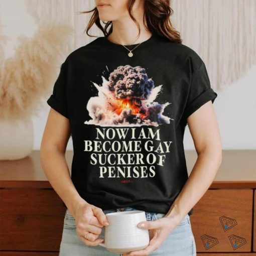 Now I Become Gay Sucker Of Penises Shirt