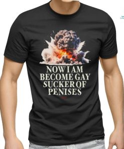 Now I Become Gay Sucker Of Penises Shirt