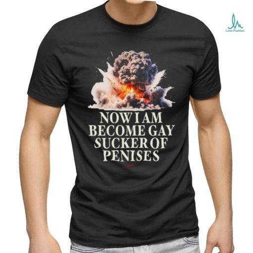 Now I Become Gay Sucker Of Penises Shirt