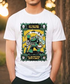 Official By The Time You Find Me I’ll Be Rotting With A Smile T Shirt