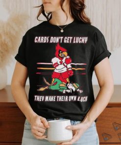 Official Cards Don’t Get Lucky They Make Their Own Luck Shirt