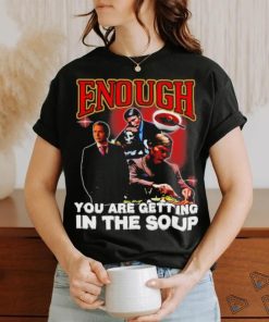 Official Degenerated Store Enough You Are Getting In The Soup Shirt, hoodie, sweater, long sleeve and tank top Official Degenerated Store Enough You Are Getting In The Soup Shirt