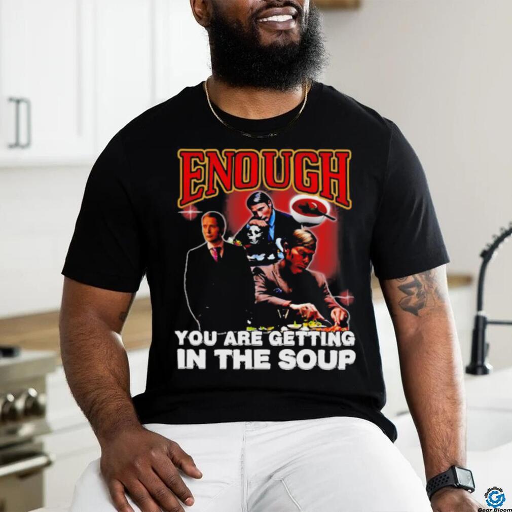 Official Degenerated Store Enough You Are Getting In The Soup Shirt Official Degenerated Store Enough You Are Getting In The Soup Shirt