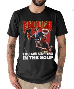 Official Degenerated Store Enough You Are Getting In The Soup Shirt, hoodie, sweater, long sleeve and tank top Official Degenerated Store Enough You Are Getting In The Soup Shirt