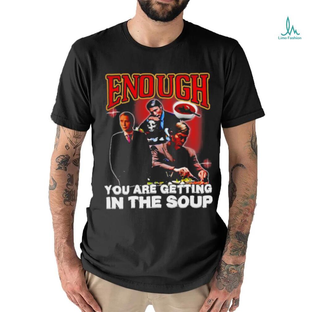 Official Degenerated Store Enough You Are Getting In The Soup Shirt Official Degenerated Store Enough You Are Getting In The Soup Shirt