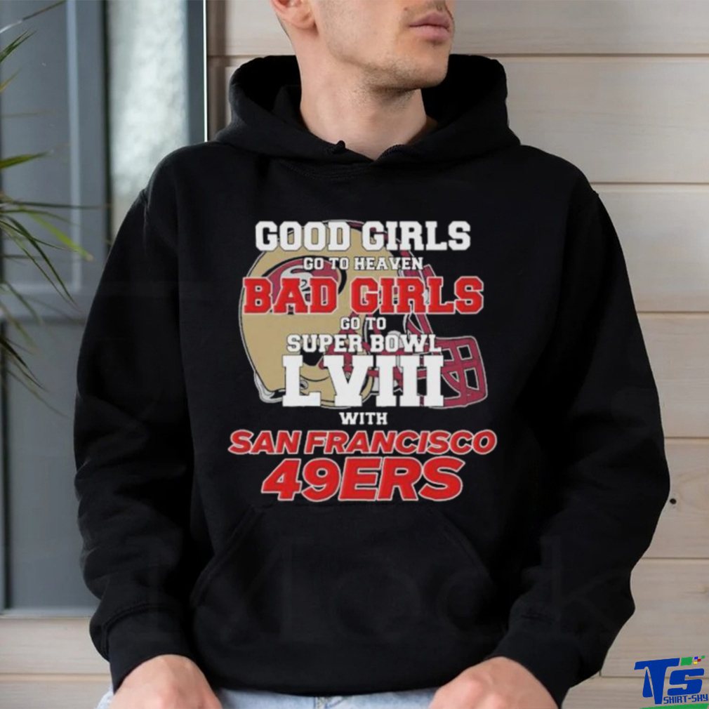 Good Girls Go To Heaven Bad Girls Go To Super Bowl Lviii With San Francisco  49ers T Shirt - teejeep