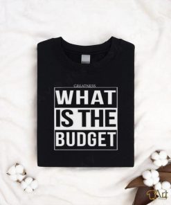 Official Greatness What Is The Budget t shirt