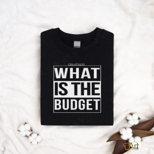 Official Greatness What Is The Budget t shirt