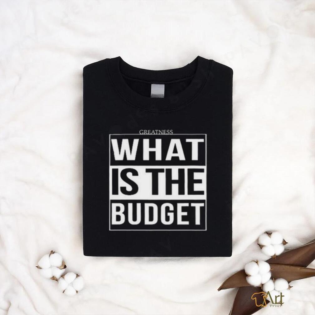 Official Greatness What Is The Budget t shirt Official Greatness What Is The Budget t shirt