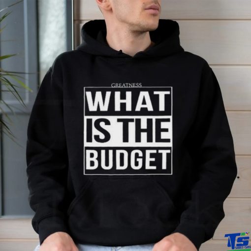 Official Greatness What Is The Budget t shirt