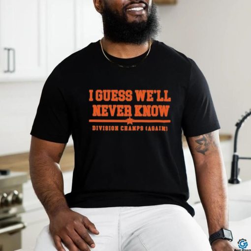 Official Houston Astros I Guess we’ll never Know Division Champs Shirt