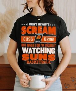 Official I Don’t Always Scream Cuss Drink But When I Do I’m Usually Watching Phoenix Suns Nba Basketball Shirt