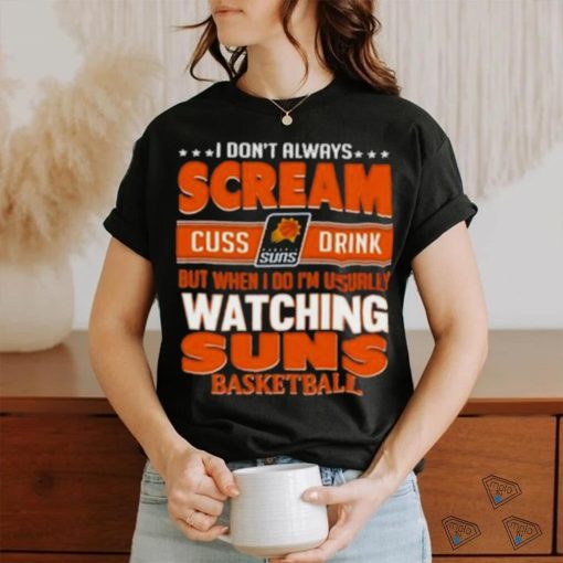 Official I Don’t Always Scream Cuss Drink But When I Do I’m Usually Watching Phoenix Suns Nba Basketball Shirt