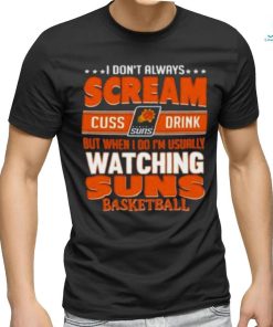 Official I Don’t Always Scream Cuss Drink But When I Do I’m Usually Watching Phoenix Suns Nba Basketball Shirt