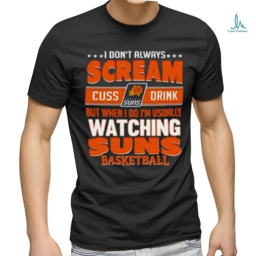 Official I Don’t Always Scream Cuss Drink But When I Do I’m Usually Watching Phoenix Suns Nba Basketball Shirt