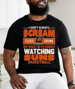 Official I Don’t Always Scream Cuss Drink But When I Do I’m Usually Watching Phoenix Suns Nba Basketball Shirt