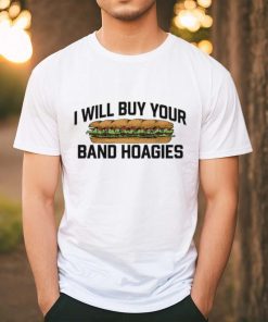 Official I Will Buy Your Band Hoagies Shirt, hoodie, sweater, long sleeve and tank top Official I Will Buy Your Band Hoagies Shirt