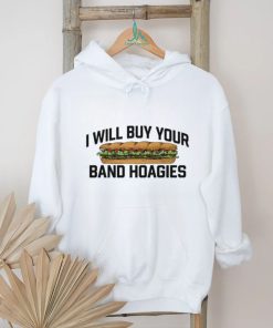 Official I Will Buy Your Band Hoagies Shirt, hoodie, sweater, long sleeve and tank top Official I Will Buy Your Band Hoagies Shirt