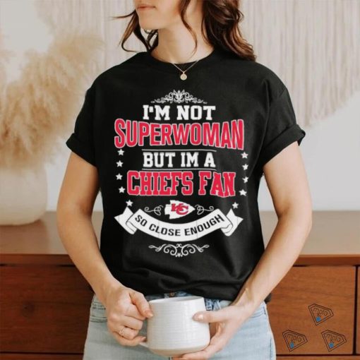 Official I’m Not Superwoman But I’m A Kansas City Chiefs Fan So Close Enough 2023 Shirt