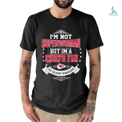Official I’m Not Superwoman But I’m A Kansas City Chiefs Fan So Close Enough 2023 Shirt