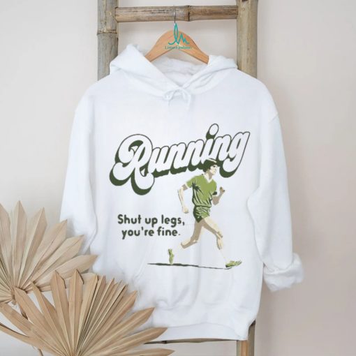 Official Running Shut Up Legs You’re Fine T Shirt