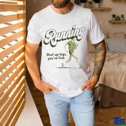 Official Running Shut Up Legs You’re Fine T Shirt