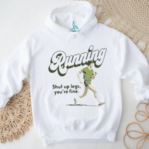Official Running Shut Up Legs You’re Fine T Shirt