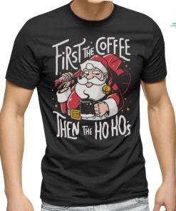 Official Santa Claus First The Coffee Then The Ho Ho’s Christmas shirt