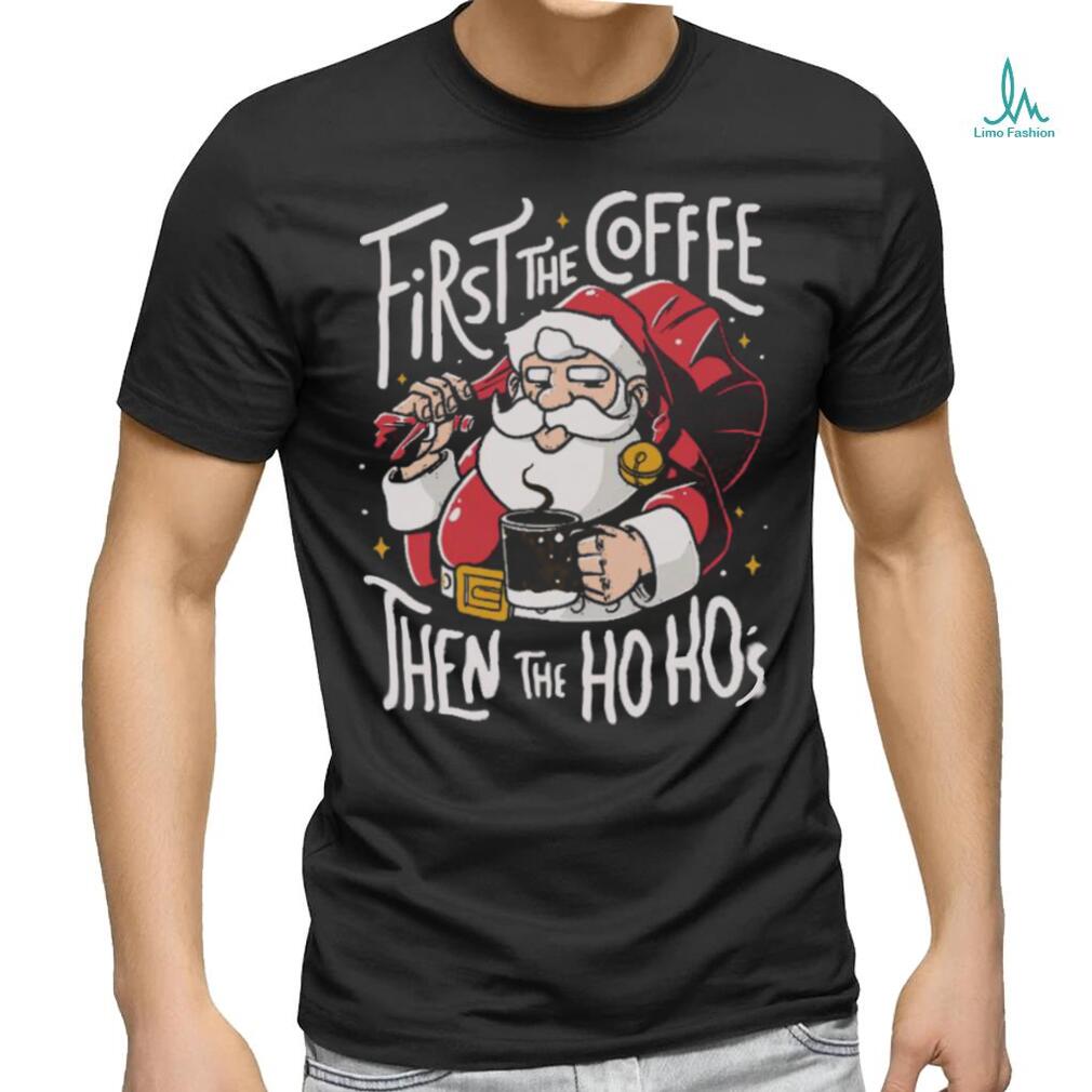 Official Santa Claus First The Coffee Then The Ho Ho’s Christmas shirt Official Santa Claus First The Coffee Then The Ho Ho’s Christmas shirt