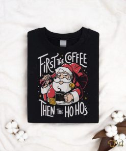 Official Santa Claus First The Coffee Then The Ho Ho’s Christmas shirt