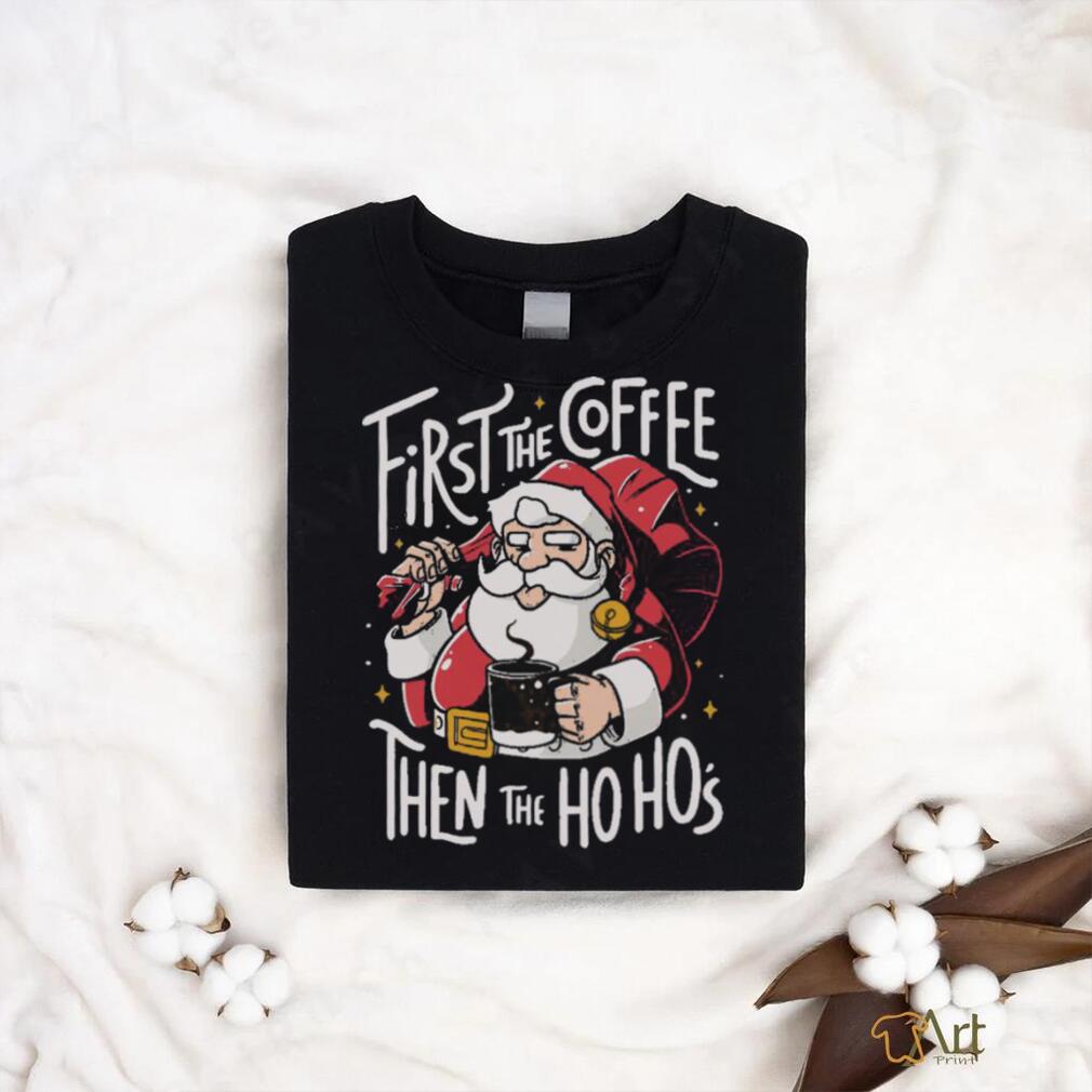 Official Santa Claus First The Coffee Then The Ho Ho’s Christmas shirt Official Santa Claus First The Coffee Then The Ho Ho’s Christmas shirt