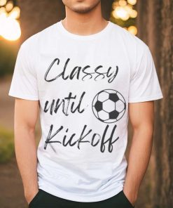 Official Soccer Classy Until Kickoff Shirt